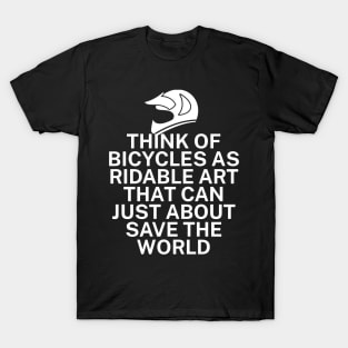 Think of bicycles as ridable art that can just about save the world T-Shirt